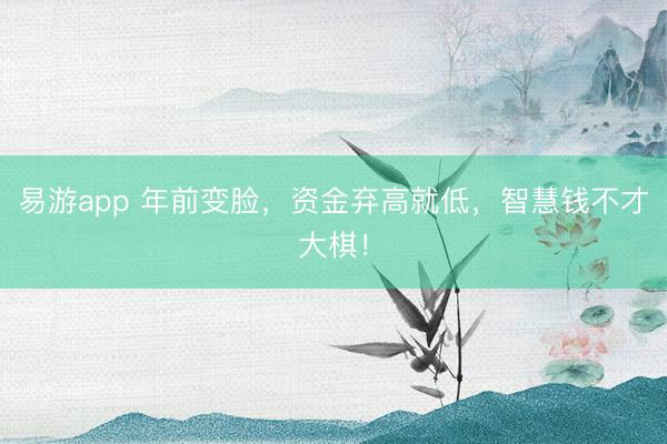 易游app 年前变脸，资金弃高就低，智慧钱不才大棋！