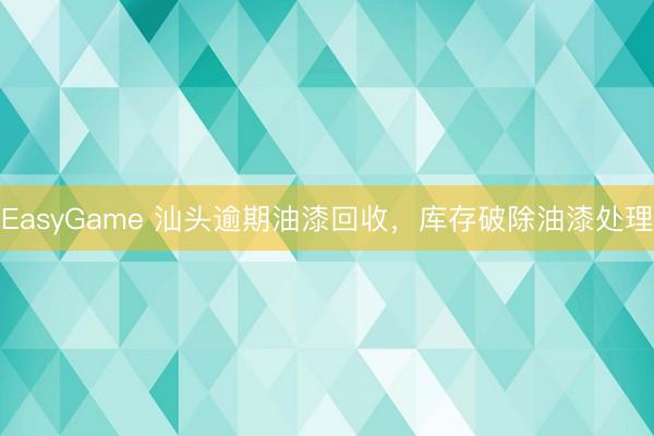 EasyGame 汕头逾期油漆回收，库存破除油漆处理