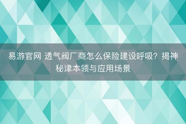 易游官网 透气阀厂商怎么保险建设呼吸？揭神秘津本领与应用场景