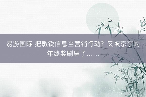 易游国际 把敏锐信息当营销行动？又被京东的年终奖刷屏了……