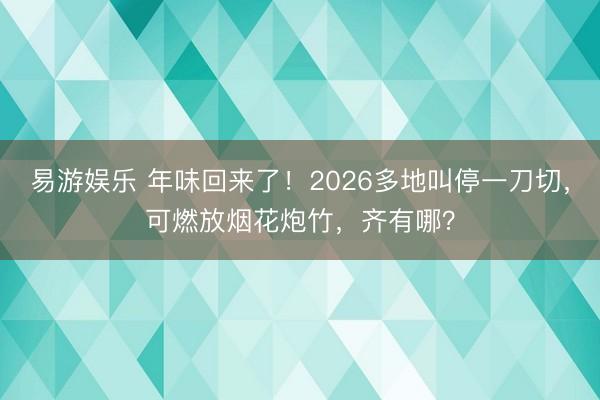 易游娱乐 年味回来了！2026多地叫停一刀切，可燃放烟花炮竹，齐有哪？