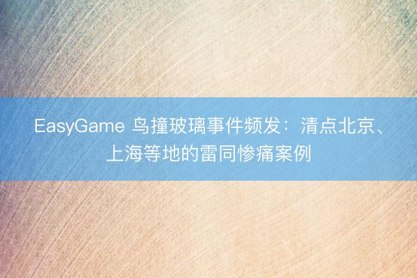 EasyGame 鸟撞玻璃事件频发:清点北京、上海等地的雷同惨痛案例