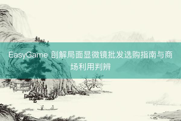 EasyGame 剖解局面显微镜批发选购指南与商场利用判辨