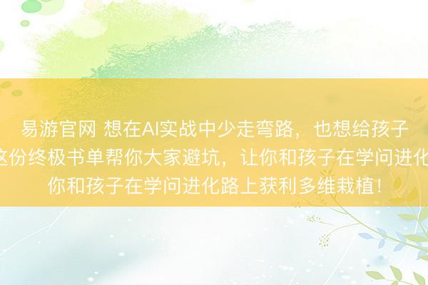 易游官网 想在AI实战中少走弯路，也想给孩子作念好科学发蒙？这份终极书单帮你大家避坑，让你和孩子在学问进化路上获利多维栽植！