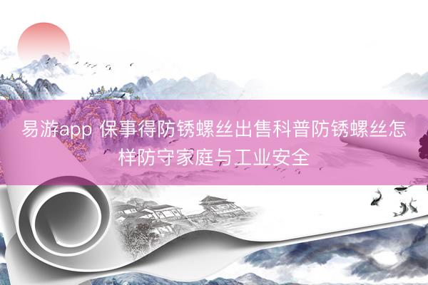 易游app 保事得防锈螺丝出售科普防锈螺丝怎样防守家庭与工业安全