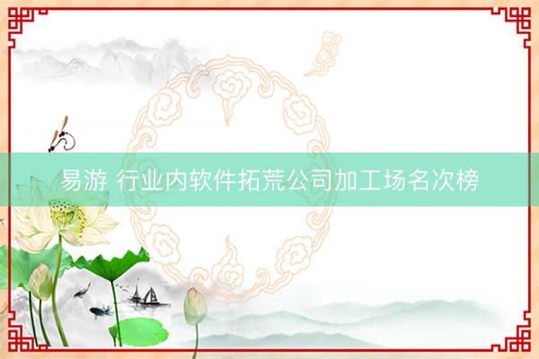 易游 行业内软件拓荒公司加工场名次榜