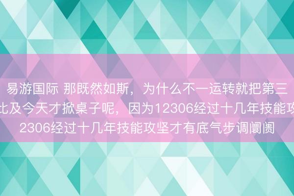 易游国际 那既然如斯,为什么不一运转就把第三方抢票平台禁了,要比及今天才掀桌子呢,因为12306经过十几年技能攻坚才有底气步调阛阓