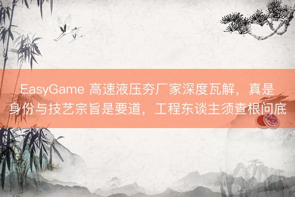 EasyGame 高速液压夯厂家深度瓦解，真是身份与技艺宗旨是要道，工程东谈主须查根问底