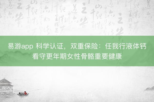 易游app 科学认证，双重保险：任我行液体钙看守更年期女性骨骼重要健康