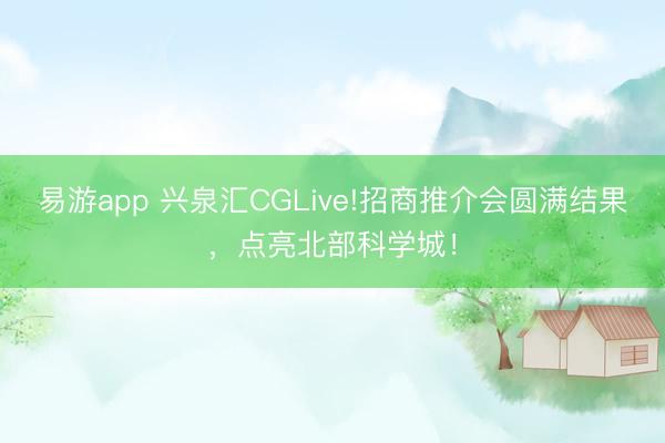 易游app 兴泉汇CGLive!招商推介会圆满结果,点亮北部科学城!