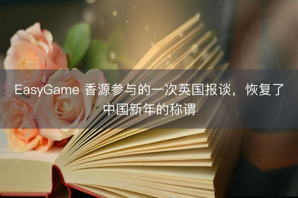 EasyGame 香源参与的一次英国报谈，恢复了中国新年的称谓