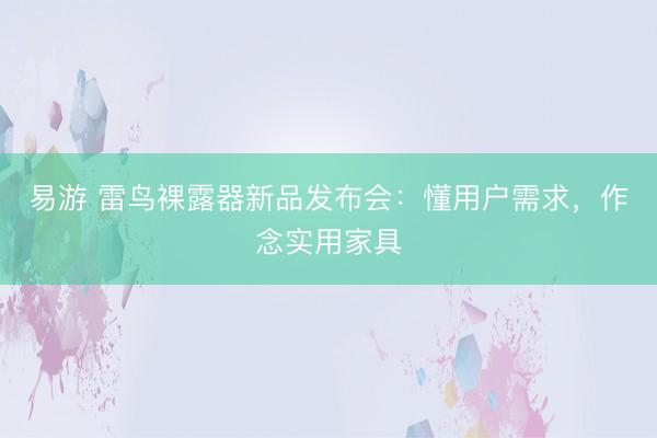 易游 雷鸟裸露器新品发布会：懂用户需求，作念实用家具