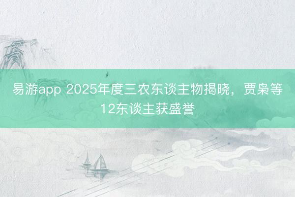 易游app 2025年度三农东谈主物揭晓，贾枭等12东谈主获盛誉