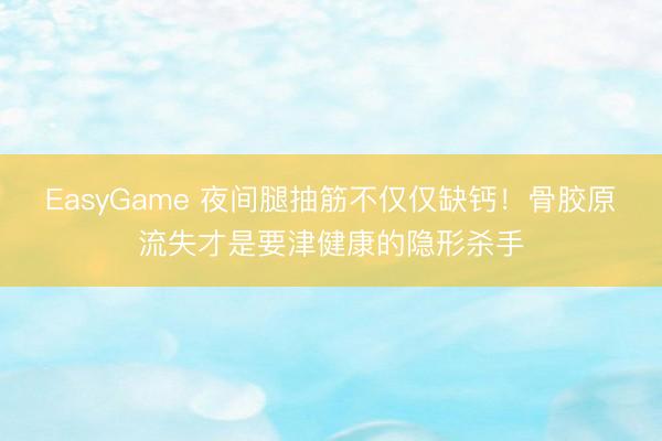 EasyGame 夜间腿抽筋不仅仅缺钙！骨胶原流失才是要津健康的隐形杀手