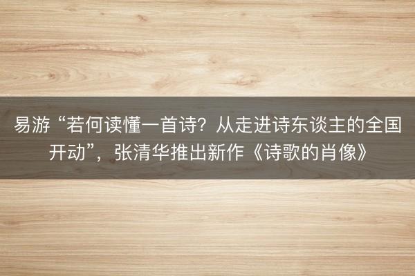 易游 “若何读懂一首诗？从走进诗东谈主的全国开动”，张清华推出新作《诗歌的肖像》