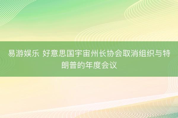 易游娱乐 好意思国宇宙州长协会取消组织与特朗普的年度会议