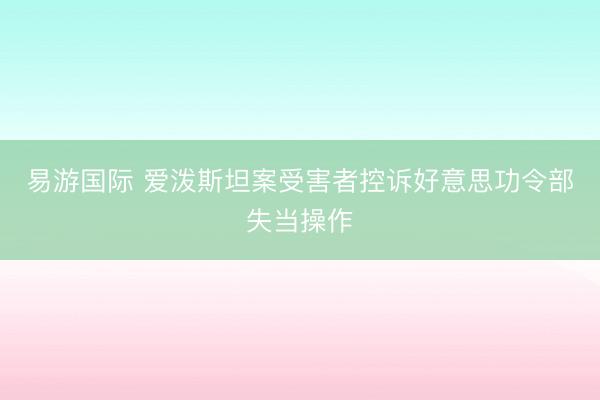 易游国际 爱泼斯坦案受害者控诉好意思功令部失当操作