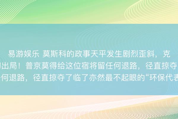 易游娱乐 莫斯科的政事天平发生剧烈歪斜，克宫二号东说念主物透彻出局！普京莫得给这位宿将留任何退路，径直掠夺了临了亦然最不起眼的“环保代表”头衔