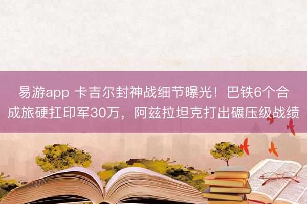易游app 卡吉尔封神战细节曝光！巴铁6个合成旅硬扛印军30万，阿兹拉坦克打出碾压级战绩
