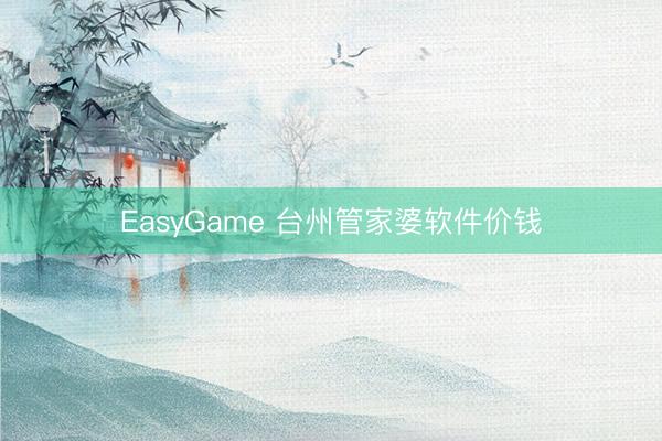 EasyGame 台州管家婆软件价钱