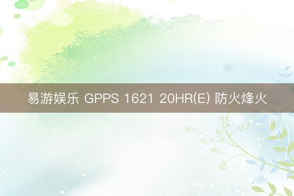 易游娱乐 GPPS 1621 20HR(E) 防火烽火