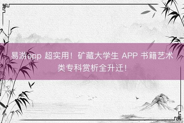 易游app 超实用！矿藏大学生 APP 书籍艺术类专科赏析全升迁！