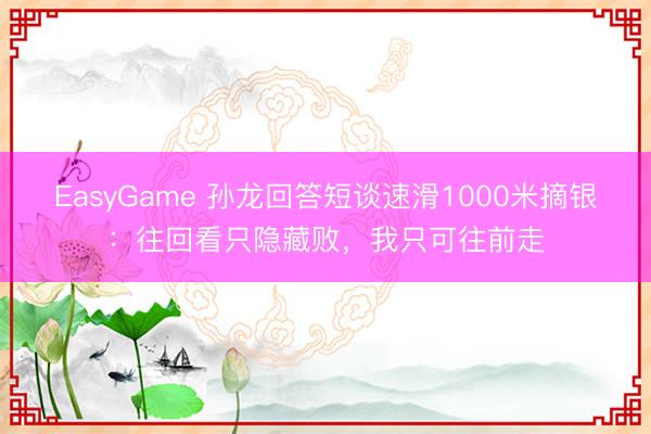 EasyGame 孙龙回答短谈速滑1000米摘银：往回看只隐藏败，我只可往前走