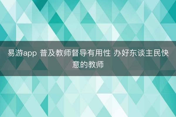 易游app 普及教师督导有用性 办好东谈主民快意的教师