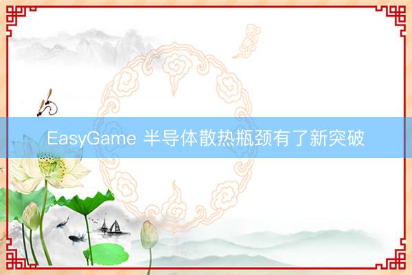 EasyGame 半导体散热瓶颈有了新突破