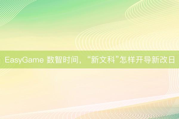 EasyGame 数智时间，“新文科”怎样开导新改日