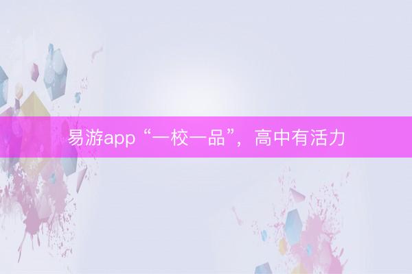 易游app “一校一品”,高中有活力