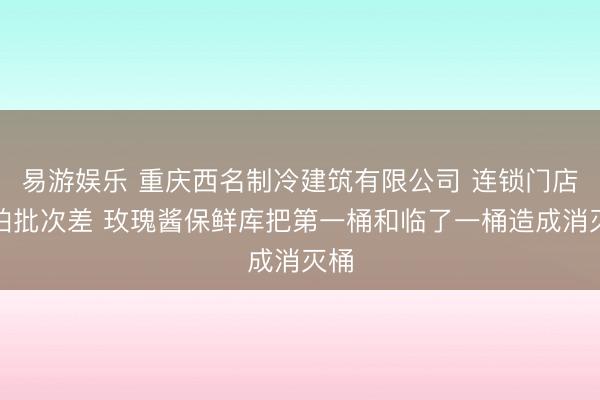 易游娱乐 重庆西名制冷建筑有限公司 连锁门店最怕批次差 玫瑰酱保鲜库把第一桶和临了一桶造成消灭桶