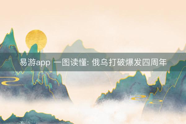 易游app 一图读懂: 俄乌打破爆发四周年