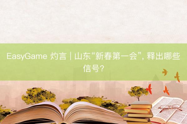 EasyGame 灼言 | 山东“新春第一会”， 释出哪些信号?
