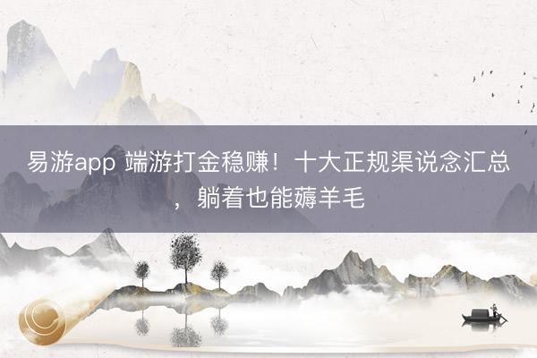 易游app 端游打金稳赚!十大正规渠说念汇总,躺着也能薅羊毛