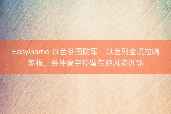 EasyGame 以色各国防军：以色列全境拉响警报，条件寰宇停留在避风港近邻