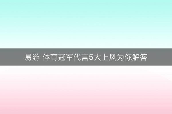 易游 体育冠军代言5大上风为你解答