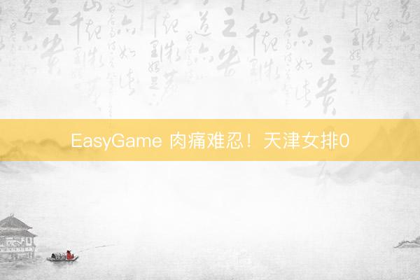 EasyGame 肉痛难忍！天津女排0