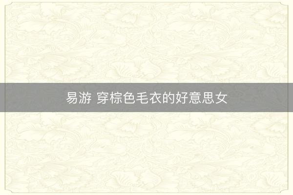 易游 穿棕色毛衣的好意思女