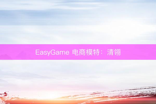 EasyGame 电商模特:清翎