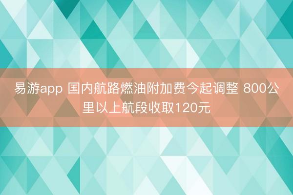 易游app 国内航路燃油附加费今起调整 800公里以上航段收取120元
