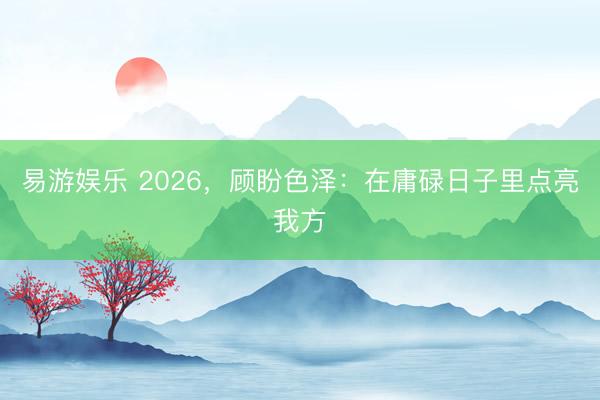 易游娱乐 2026,顾盼色泽:在庸碌日子里点亮我方
