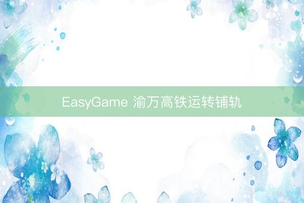 EasyGame 渝万高铁运转铺轨