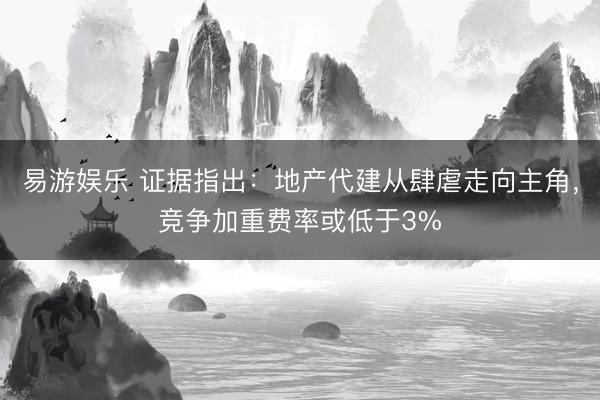 易游娱乐 证据指出：地产代建从肆虐走向主角，竞争加重费率或低于3%