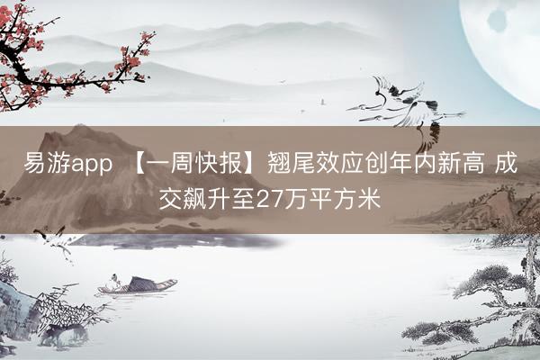 易游app 【一周快报】翘尾效应创年内新高 成交飙升至27万平方米