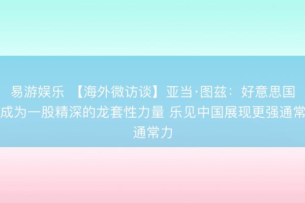 易游娱乐 【海外微访谈】亚当·图兹:好意思国已成为一股精深的龙套性力量 乐见中国展现更强通常力