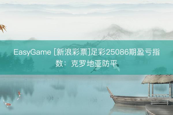 EasyGame [新浪彩票]足彩25086期盈亏指数：克罗地亚防平
