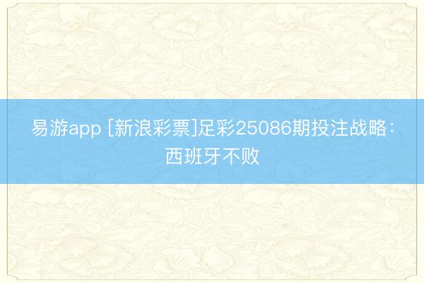 易游app [新浪彩票]足彩25086期投注战略：西班牙不败