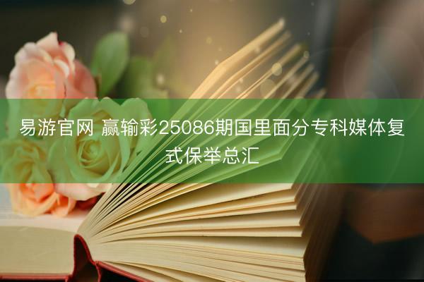 易游官网 赢输彩25086期国里面分专科媒体复式保举总汇