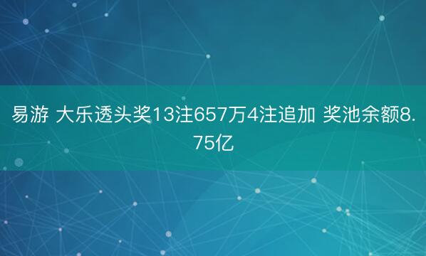 易游 大乐透头奖13注657万4注追加 奖池余额8.75亿